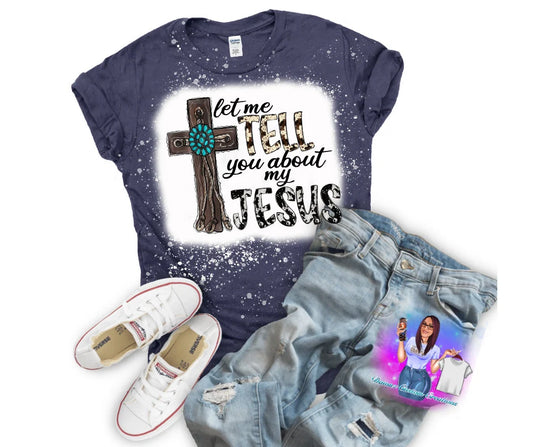 Let Me Tell You About My Jesus Bleached Sublimation T- Shirt (made to order)